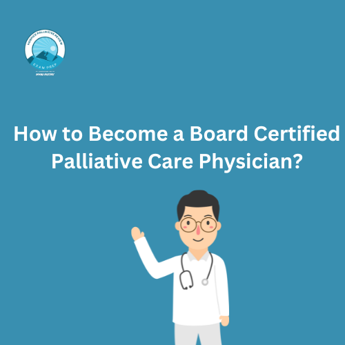 How to Become a Board Certified Palliative Care Physician